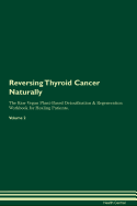 Reversing Thyroid Cancer: Naturally the Raw Vegan Plant-Based Detoxification & Regeneration Workbook for Healing Patients. Volume 2