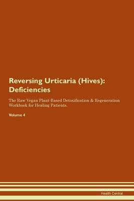 Reversing Urticaria (Hives): Deficiencies The Raw Vegan Plant-Based Detoxification & Regeneration Workbook for Healing Patients. Volume 4 - Central, Health