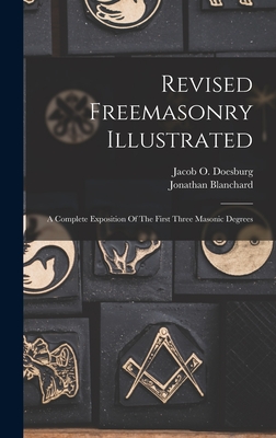 Revised Freemasonry Illustrated: A Complete Exposition Of The First Three Masonic Degrees - Doesburg, Jacob O, and Blanchard, Jonathan