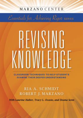 Revising Knowledge: Classroom Techniques to Help Students Examine Their Deeper Understanding - Schmidt, Ria a, and Marzano, Robert J