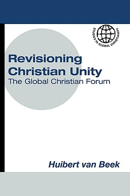 Revisioning Christian Unity: Journeying with Jesus Christ, the Reconciler at the Global Christian Forum, Limuru, November 2007 - Van Beek, Huibert (Editor)