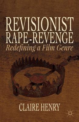 Revisionist Rape-Revenge: Redefining a Film Genre - Henry, Claire