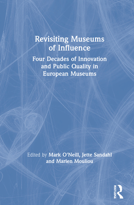 Revisiting Museums of Influence: Four Decades of Innovation and Public Quality in European Museums - O'Neill, Mark (Editor), and Sandahl, Jette (Editor), and Mouliou, Marlen (Editor)