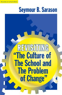 Revisiting the Culture of the School and the Problem of Change - Sarason, Seymour B, and Wasley, Patricia a (Editor), and Lieberman, Ann (Editor)