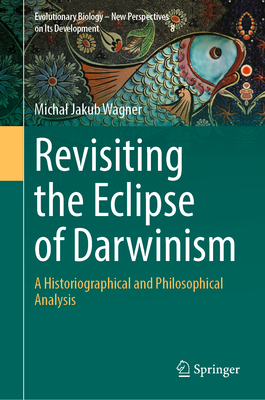 Revisiting the Eclipse of Darwinism: A Historiographical and Philosophical Analysis - Wagner, Michal Jakub