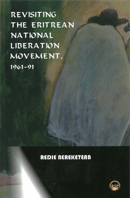 Revisiting the Eritrean National Liberation Movement: 1961-91: Understanding, Interpretation and Critique - Bereketeab, Redie