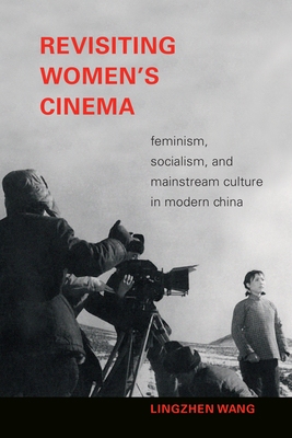 Revisiting Women's Cinema: Feminism, Socialism, and Mainstream Culture in Modern China - Wang, Lingzhen