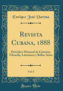 Revista Cubana, 1888, Vol. 8: Periodico Mensual de Ciencias, Filosofa, Literatura Y Bellas Artes (Classic Reprint)