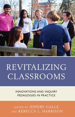 Revitalizing Classrooms: Innovations and Inquiry Pedagogies in Practice - Galle, Jeffery W (Editor), and Harrison, Rebecca L (Editor)