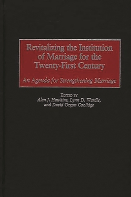 Revitalizing the Institution of Marriage for the Twenty-First Century: An Agenda for Strengthening Marriage - Hawkins, Alan J, Dr., PhD (Editor), and Wardle, Lynn D (Editor), and Coolidge, David Orgon (Editor)