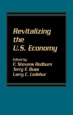 Revitalizing the U.S. Economy - Buss, Terry F (Editor), and Ledebur, Larry C (Editor), and Redburn, F Stevens (Editor)