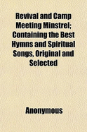 Revival and Camp Meeting Minstrel: Containing the Best Hymns and Spiritual Songs, Original and Selected