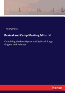 Revival and Camp Meeting Minstrel: Containing the Best Hymns and Spiritual Songs, Original and Selected