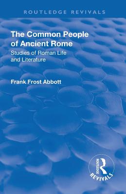 Revival: The Common People of Ancient Rome (1911): Studies of Roman Life and Literature - Abbott, Frank Frost