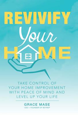 Revivify Your Home: Take Control of Your Home Improvement with Peace of Mind and Level up Your Life - Mase, Grace