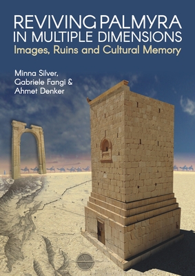 Reviving Palmyra in Multiple Dimensions: Images, Ruins and Cultural Memory - Silver, Minna, and Fangi, Gabriele, and Denker, Ahmet