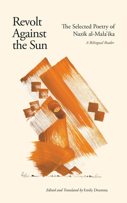 Revolt Against the Sun: The Selected Poetry of Nazik al-Mala'ika: A Bilingual Reader - Drumsta, Emily (Editor), and al-Malaika, Nazik