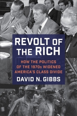 Revolt of the Rich: How the Politics of the 1970s Widened America's Class Divide - Gibbs, David