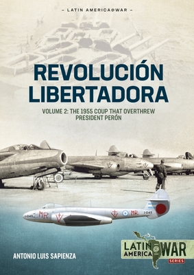 Revolucin Libertadora: Volume 2 - The 1955 Coup That Overthrew President Pern - Sapienza Fracchia, Antonio Luis