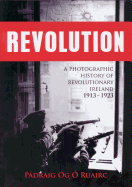 Revolution: A Photographic History of Revolutionary Ireland 1913-1923