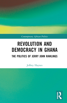 Revolution and Democracy in Ghana: The Politics of Jerry John Rawlings - Haynes, Jeffrey