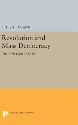 Revolution and Mass Democracy: The Paris Club of 1848 - Amann, Peter H.