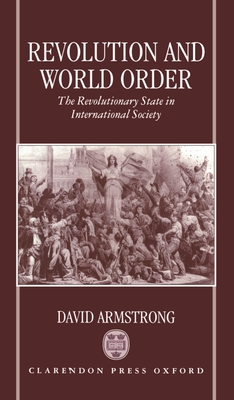 Revolution and World Order: The Revolutionary State in International Society - Armstrong, David