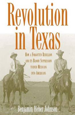 Revolution in Texas: How a Forgotten Rebellion and Its Bloody Suppression Turned Mexicans Into Americans - Johnson, Benjamin Heber, Dr.