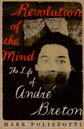 Revolution of the Mind: The Life of Andre Breton - Polizzotti, Mark