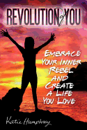 Revolution of YOU: Embrace your inner rebel and create a life you love