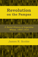 Revolution on the Pampas: A Social History of Argentine Wheat, 1860-1910