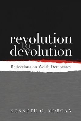 Revolution to Devolution: Reflections on Welsh Democracy - Morgan, Kenneth O.