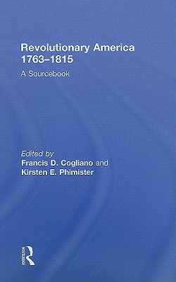 Revolutionary America, 1763-1815: A Sourcebook - Cogliano, Francis D. (Editor), and Phimister, Kirsten E. (Editor)