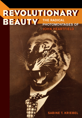 Revolutionary Beauty: The Radical Photomontages of John Heartfield - Kriebel, Sabine T, Dr.