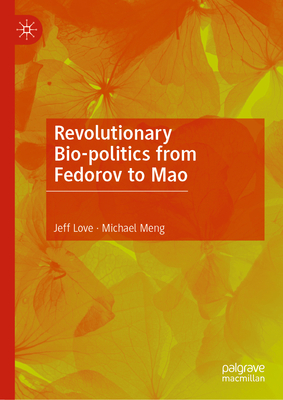 Revolutionary Bio-politics from Fedorov to Mao - Love, Jeff, and Meng, Michael