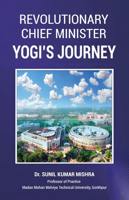 Revolutionary Chief Minister: Yogi's Journey - Mishra, Sunil Kumar, Dr.