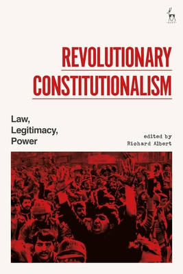 Revolutionary Constitutionalism: Law, Legitimacy, Power - Albert, Richard (Editor)