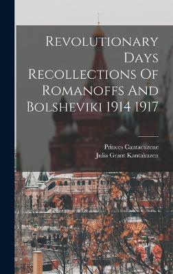 Revolutionary Days Recollections Of Romanoffs And Bolsheviki 1914 1917 - Kantakuzen, Julia Grant, and Princes Cantacuzene (Creator)