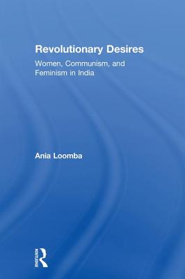 Revolutionary Desires: Women, Communism, and Feminism in India - Loomba, Ania