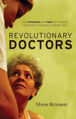 Revolutionary Doctors: How Venezuela and Cuba are Changing the World's Conception of Health Care - Brouwer, Steve
