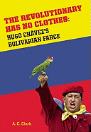 Revolutionary Has No Clothes: Hugo Chavez's Bolivarian Farce