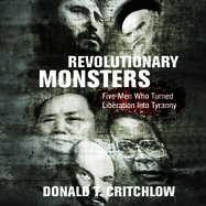Revolutionary Monsters: Five Men Who Turned Liberation Into Tyranny