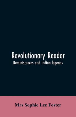 Revolutionary reader; reminiscences and Indian legends - Foster, Sophie Lee, Mrs.