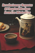 Revolutionary Repasts: 95 Inspired Recipes from Les Misrables