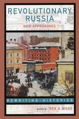 Revolutionary Russia: New Approaches to the Russian Revolution of 1917 - Wade, Rex A, Professor (Editor)