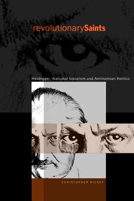 Revolutionary Saints: Heidegger, National Socialism, and Antinomian Politics - Rickey, Christopher