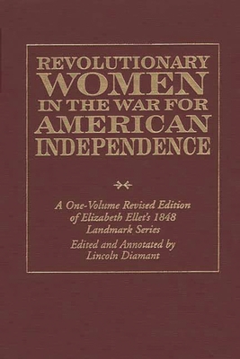 Revolutionary Women in the War for American Independence: A One-Volume Revised Edition of Elizabeth Ellet's 1848 Landmark Series - Diamant, Lincoln