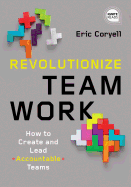 Revolutionize Teamwork: How to Create and Lead Accountable Teams