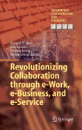 Revolutionizing Collaboration Through E-Work, E-Business, and E-Service