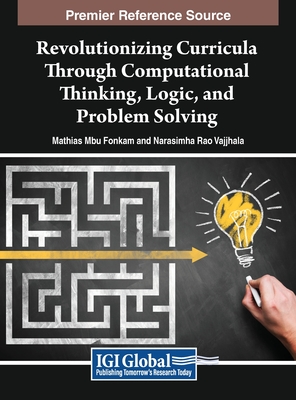 Revolutionizing Curricula Through Computational Thinking, Logic, and Problem Solving - Fonkam, Mathias Mbu (Editor), and Vajjhala, Narasimha Rao (Editor)